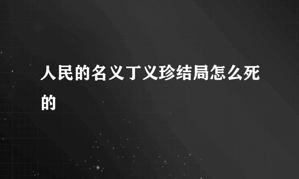 人民的名义丁义珍结局怎么死的