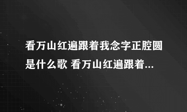 看万山红遍跟着我念字正腔圆是什么歌 看万山红遍跟着我念字正腔圆歌词介绍