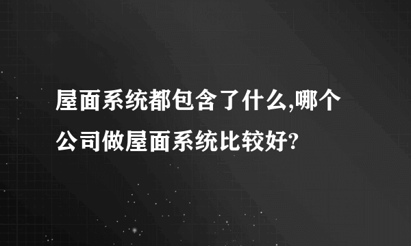 屋面系统都包含了什么,哪个公司做屋面系统比较好?