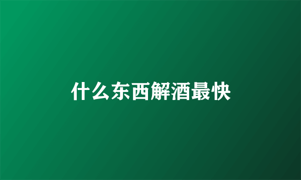 什么东西解酒最快