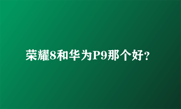 荣耀8和华为P9那个好？