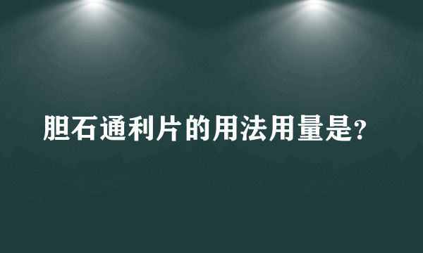 胆石通利片的用法用量是？