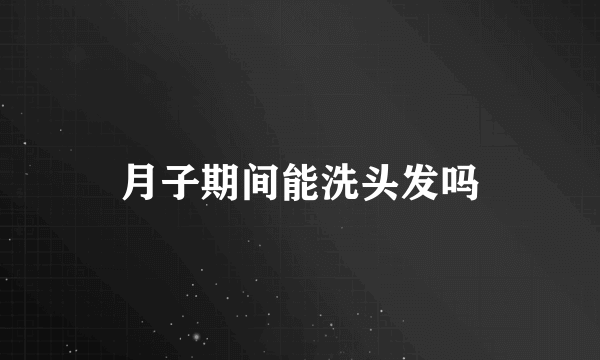 月子期间能洗头发吗