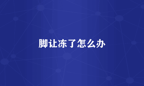 脚让冻了怎么办