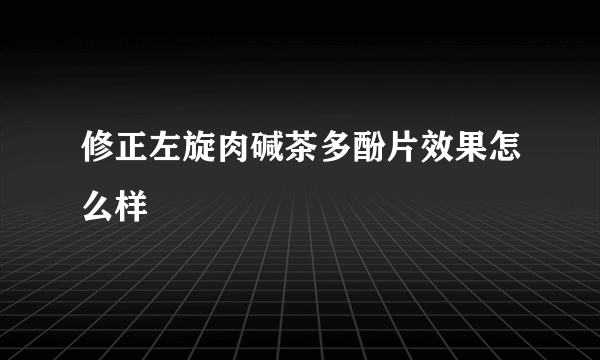 修正左旋肉碱茶多酚片效果怎么样