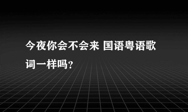 今夜你会不会来 国语粤语歌词一样吗？
