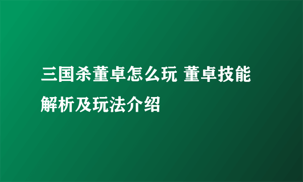 三国杀董卓怎么玩 董卓技能解析及玩法介绍