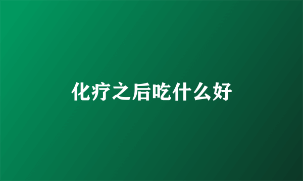 化疗之后吃什么好
