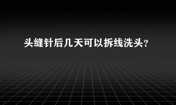 头缝针后几天可以拆线洗头？