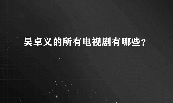 吴卓义的所有电视剧有哪些？