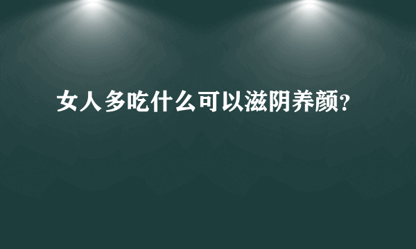 女人多吃什么可以滋阴养颜？