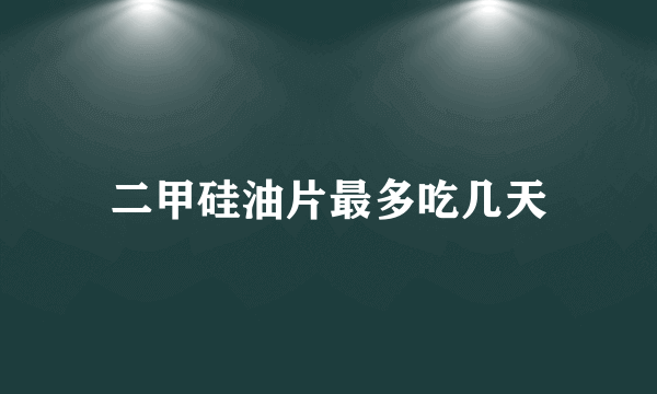 二甲硅油片最多吃几天