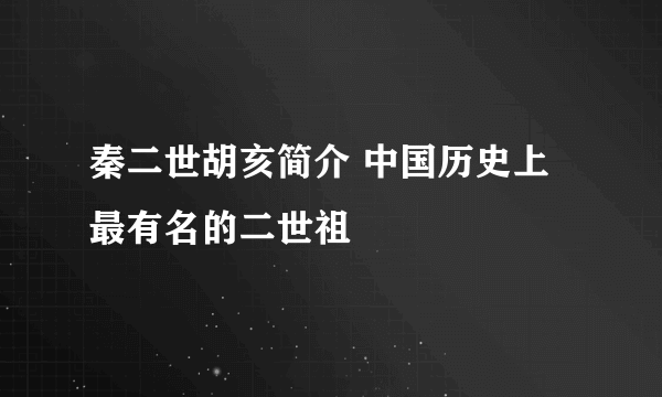 秦二世胡亥简介 中国历史上最有名的二世祖 