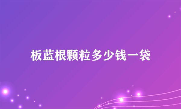 板蓝根颗粒多少钱一袋