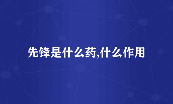 先锋是什么药,什么作用