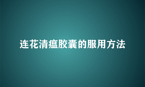 连花清瘟胶囊的服用方法