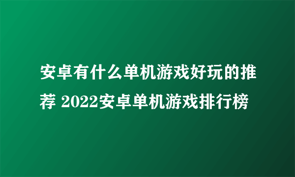 安卓有什么单机游戏好玩的推荐 2022安卓单机游戏排行榜