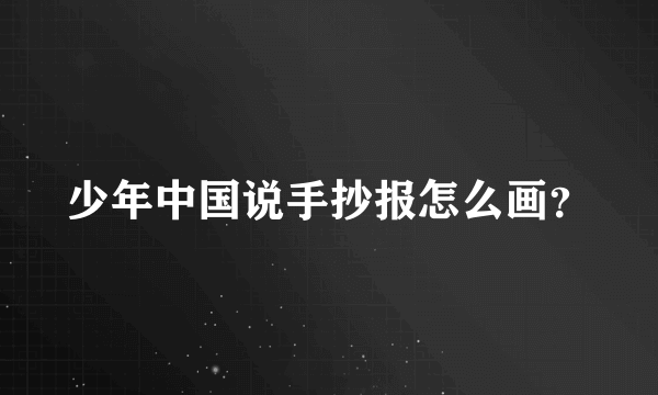 少年中国说手抄报怎么画？