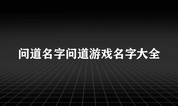 问道名字问道游戏名字大全