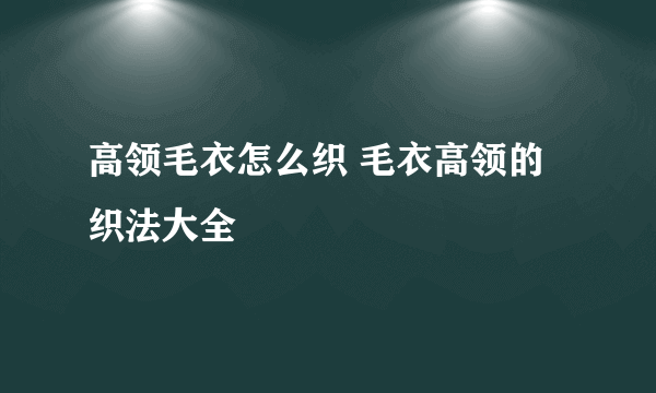 高领毛衣怎么织 毛衣高领的织法大全