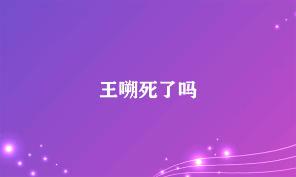 王嗍死了吗