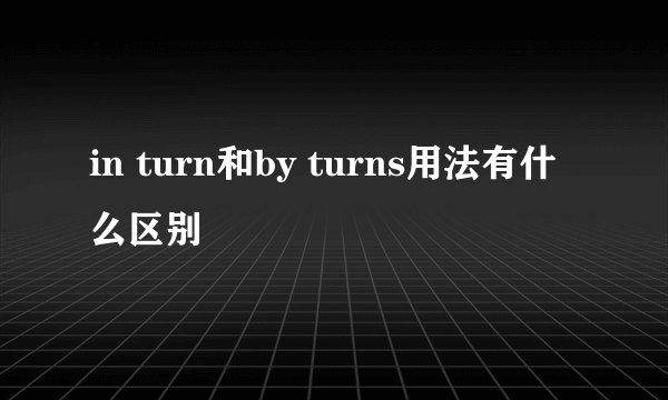 in turn和by turns用法有什么区别