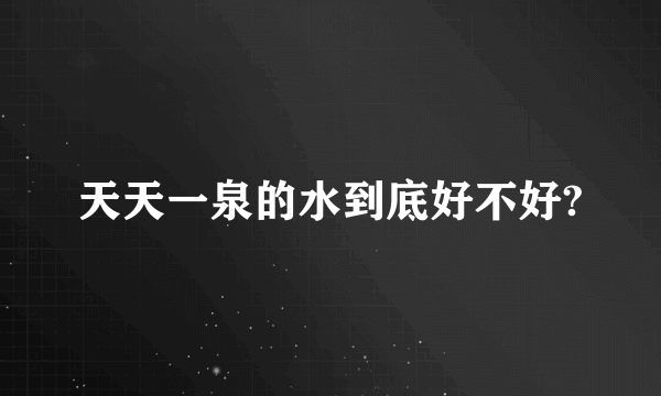 天天一泉的水到底好不好?