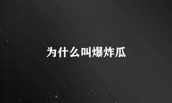 为什么叫爆炸瓜