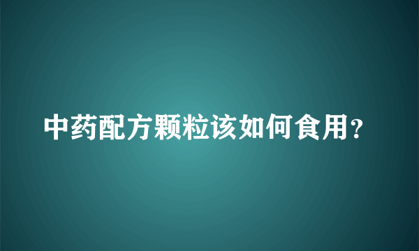 中药配方颗粒该如何食用？