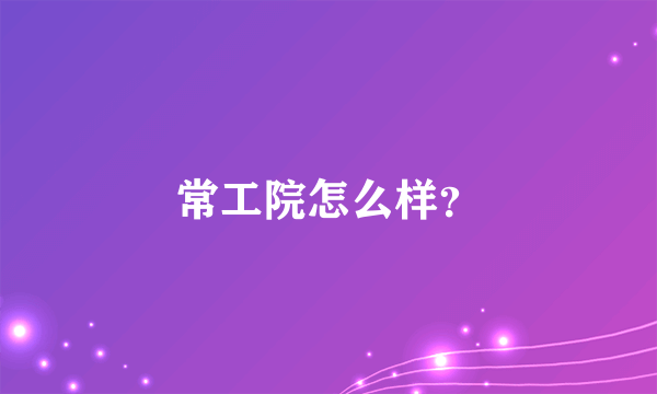 常工院怎么样？