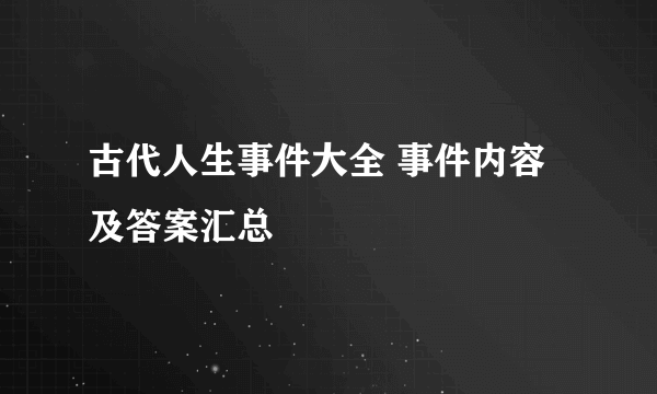 古代人生事件大全 事件内容及答案汇总