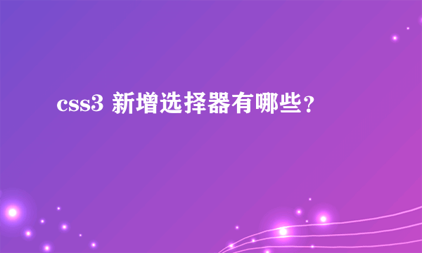 css3 新增选择器有哪些？
