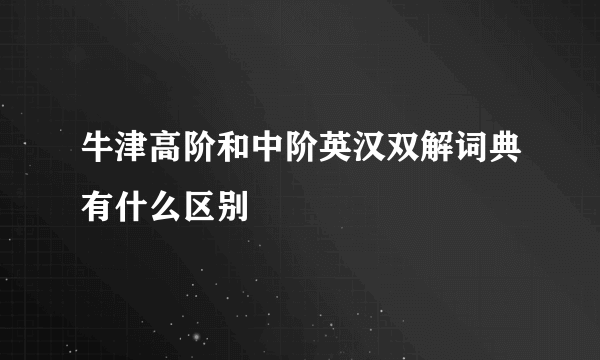 牛津高阶和中阶英汉双解词典有什么区别
