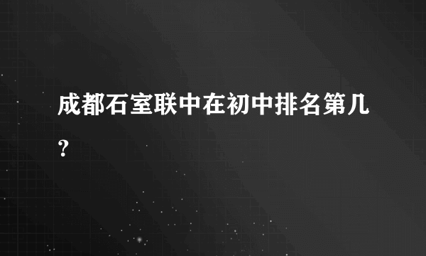 成都石室联中在初中排名第几？