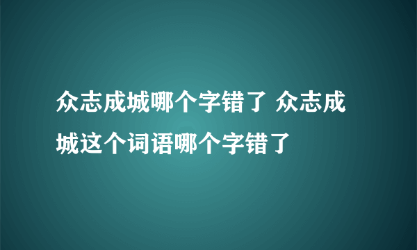 众志成城哪个字错了 众志成城这个词语哪个字错了