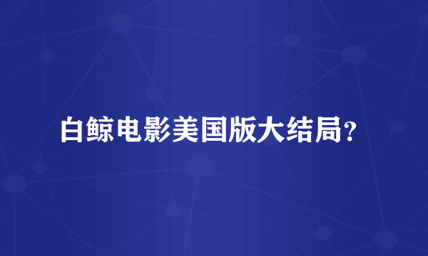 白鲸电影美国版大结局？