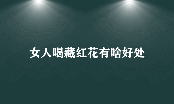 女人喝藏红花有啥好处