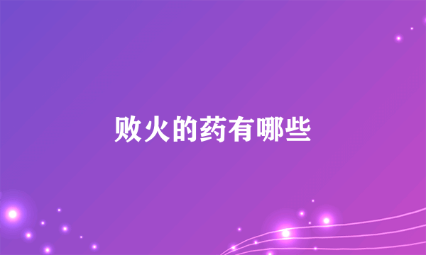 败火的药有哪些