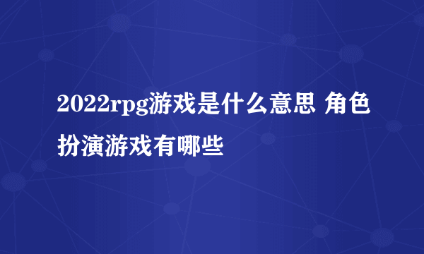 2022rpg游戏是什么意思 角色扮演游戏有哪些