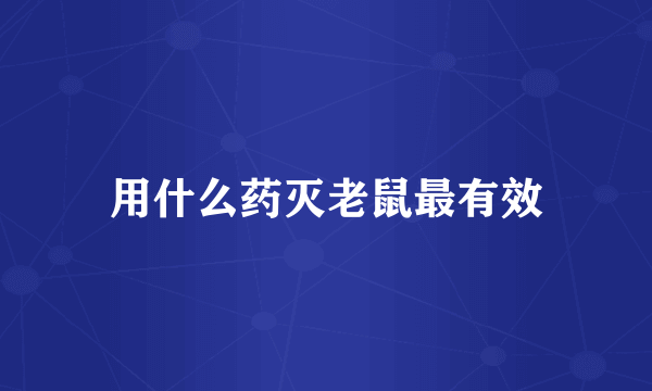 用什么药灭老鼠最有效