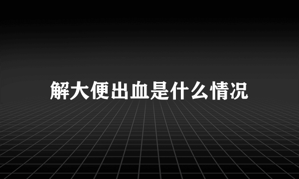 解大便出血是什么情况