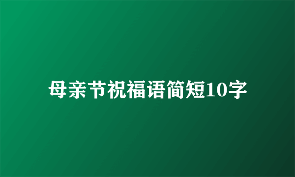 母亲节祝福语简短10字