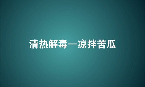 清热解毒—凉拌苦瓜