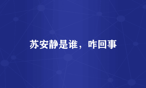 苏安静是谁，咋回事