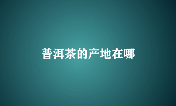 普洱茶的产地在哪