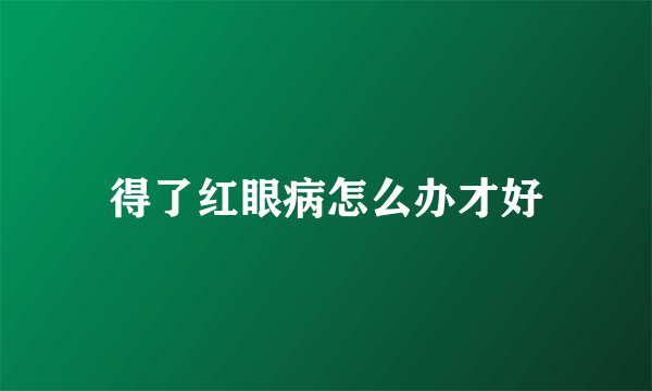 得了红眼病怎么办才好