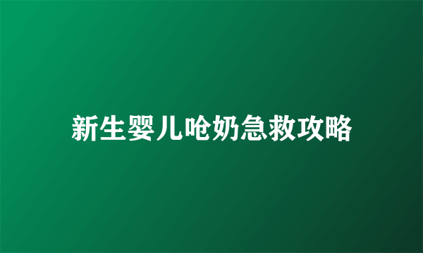 新生婴儿呛奶急救攻略