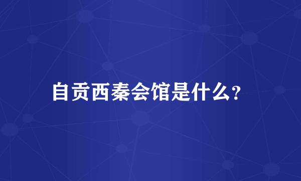 自贡西秦会馆是什么？