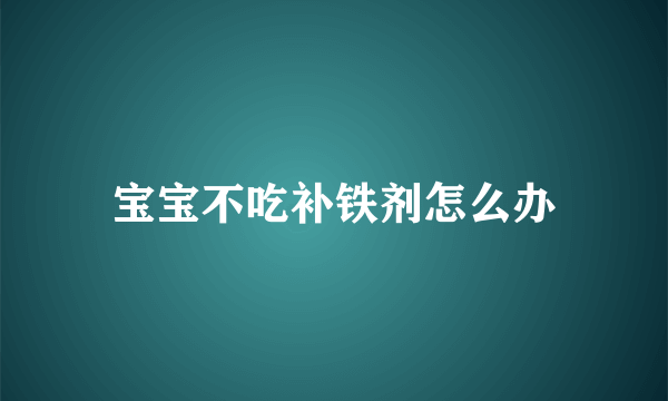 宝宝不吃补铁剂怎么办