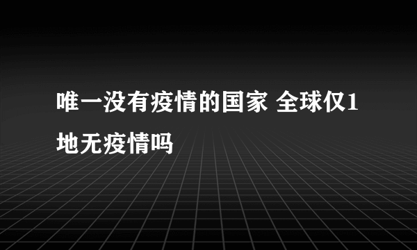 唯一没有疫情的国家 全球仅1地无疫情吗